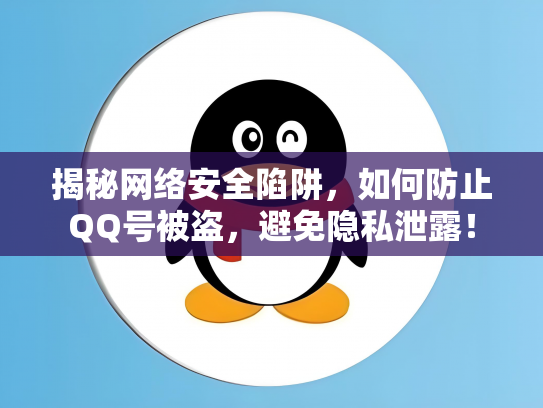 揭秘网络安全陷阱，如何防止QQ号被盗，避免隐私泄露！