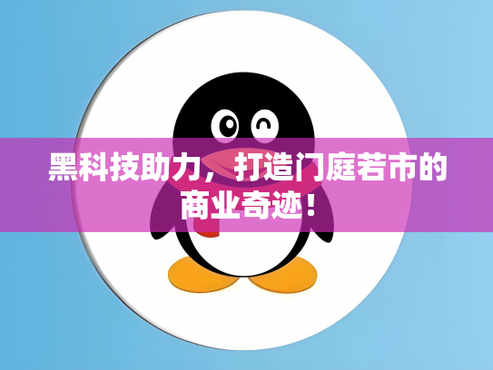 黑科技助力，打造门庭若市的商业奇迹！