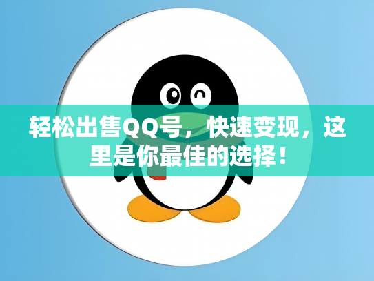 轻松出售QQ号，快速变现，这里是你最佳的选择！
