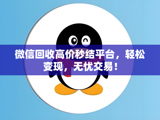 微信回收高价秒结平台，轻松变现，无忧交易！