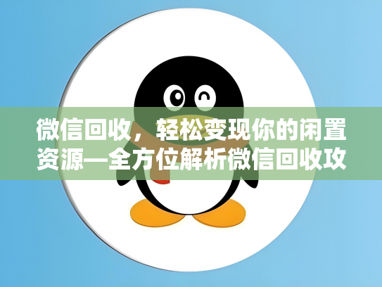 微信回收，轻松变现你的闲置资源—全方位解析微信回收攻略