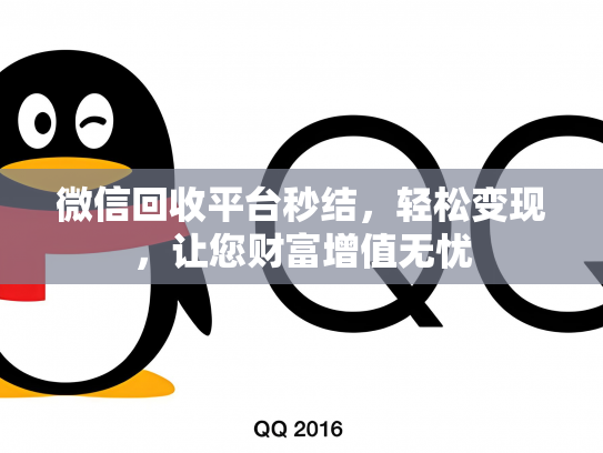微信回收平台秒结，轻松变现，让您财富增值无忧