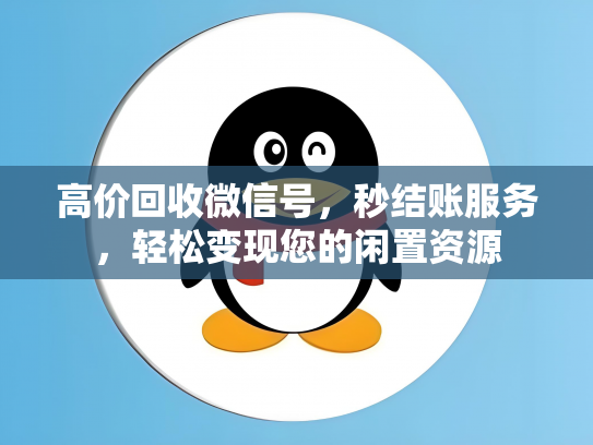 高价回收微信号，秒结账服务，轻松变现您的闲置资源