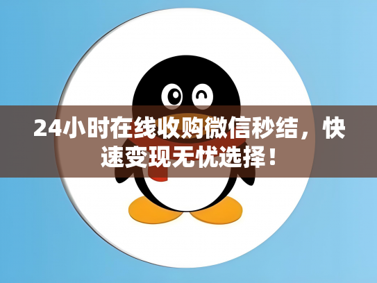 24小时在线收购微信秒结，快速变现无忧选择！