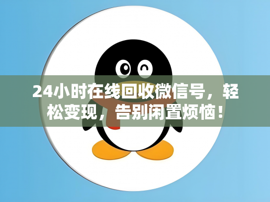 24小时在线回收微信号，轻松变现，告别闲置烦恼！