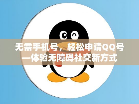 无需手机号，轻松申请QQ号—体验无障碍社交新方式