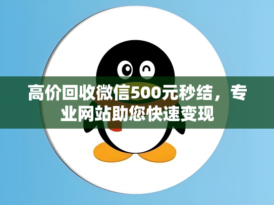 高价回收微信500元秒结，专业网站助您快速变现