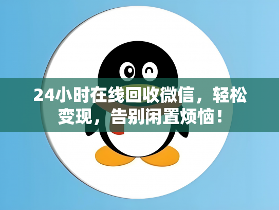 24小时在线回收微信，轻松变现，告别闲置烦恼！