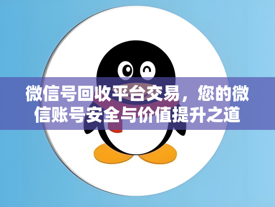 微信号回收平台交易，您的微信账号安全与价值提升之道