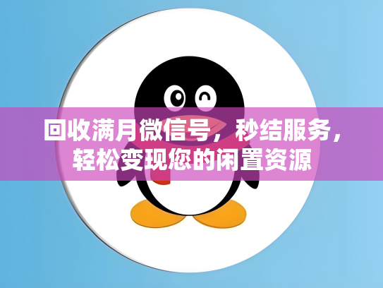 回收满月微信号，秒结服务，轻松变现您的闲置资源