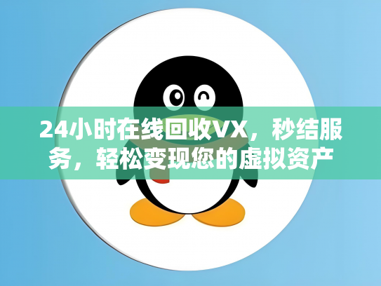 24小时在线回收VX，秒结服务，轻松变现您的虚拟资产
