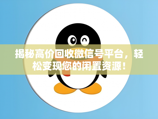 揭秘高价回收微信号平台，轻松变现您的闲置资源！