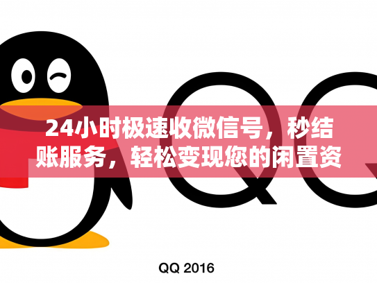 24小时极速收微信号，秒结账服务，轻松变现您的闲置资源！