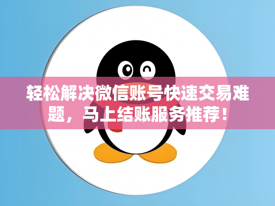 轻松解决微信账号快速交易难题，马上结账服务推荐！