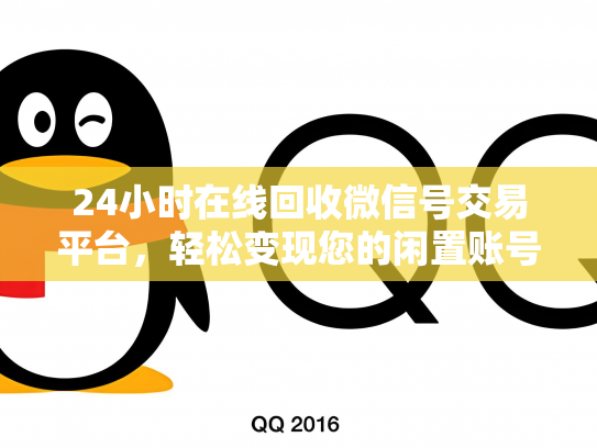 24小时在线回收微信号交易平台，轻松变现您的闲置账号