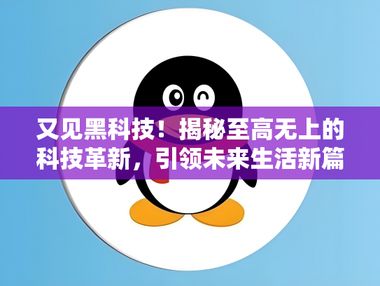 又见黑科技！揭秘至高无上的科技革新，引领未来生活新篇章