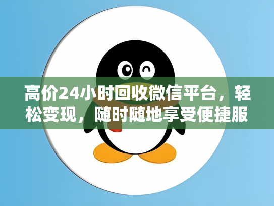高价24小时回收微信平台，轻松变现，随时随地享受便捷服务