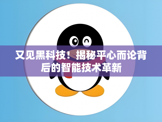 又见黑科技！揭秘平心而论背后的智能技术革新
