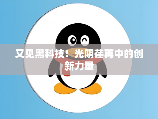 又见黑科技！光阴荏苒中的创新力量