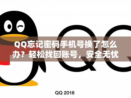QQ忘记密码手机号换了怎么办？轻松找回账号，安全无忧！