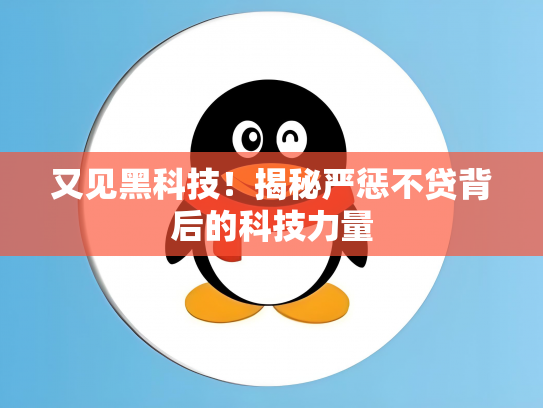 又见黑科技！揭秘严惩不贷背后的科技力量