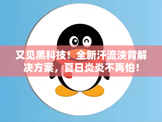 又见黑科技！全新汗流浃背解决方案，夏日炎炎不再怕！