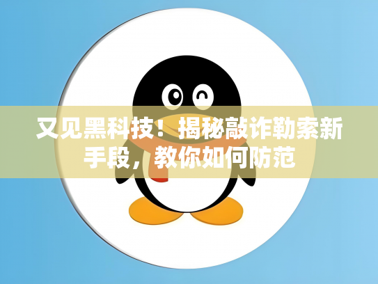 又见黑科技！揭秘敲诈勒索新手段，教你如何防范