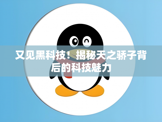 又见黑科技！揭秘天之骄子背后的科技魅力