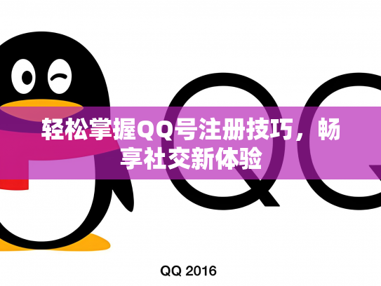 轻松掌握QQ号注册技巧，畅享社交新体验