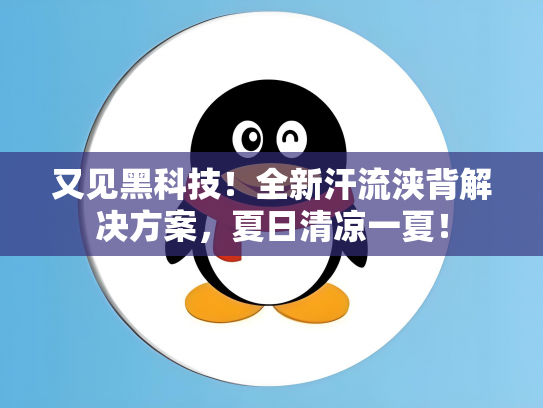 又见黑科技！全新汗流浃背解决方案，夏日清凉一夏！