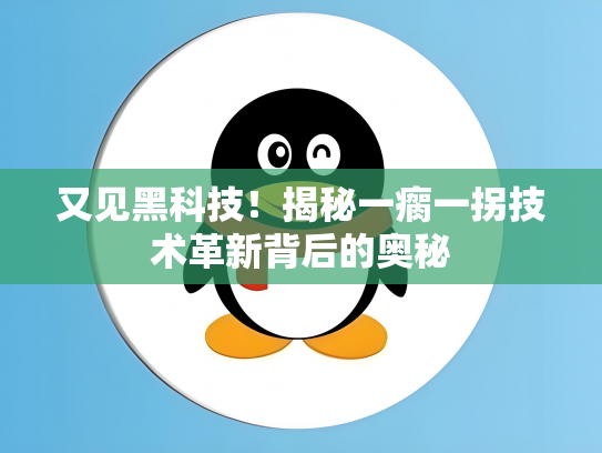 又见黑科技！揭秘一瘸一拐技术革新背后的奥秘