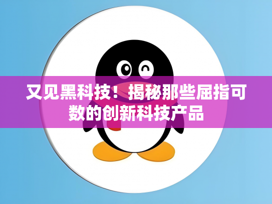 又见黑科技！揭秘那些屈指可数的创新科技产品