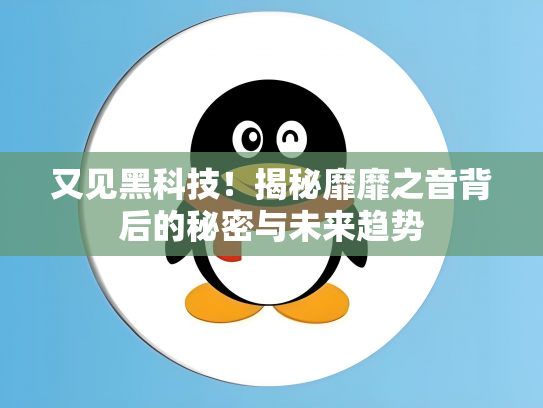 又见黑科技！揭秘靡靡之音背后的秘密与未来趋势