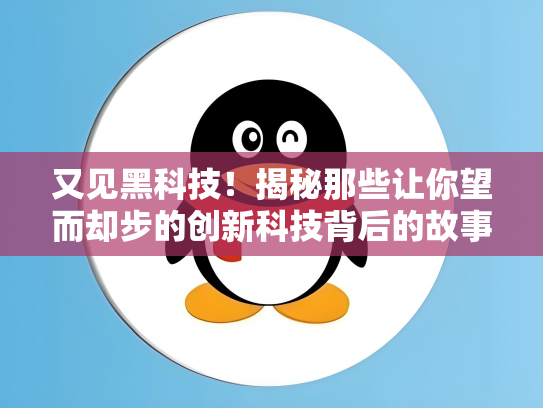又见黑科技！揭秘那些让你望而却步的创新科技背后的故事