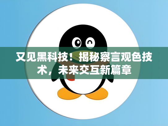 又见黑科技！揭秘察言观色技术，未来交互新篇章