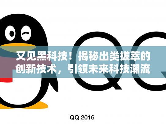 又见黑科技！揭秘出类拔萃的创新技术，引领未来科技潮流