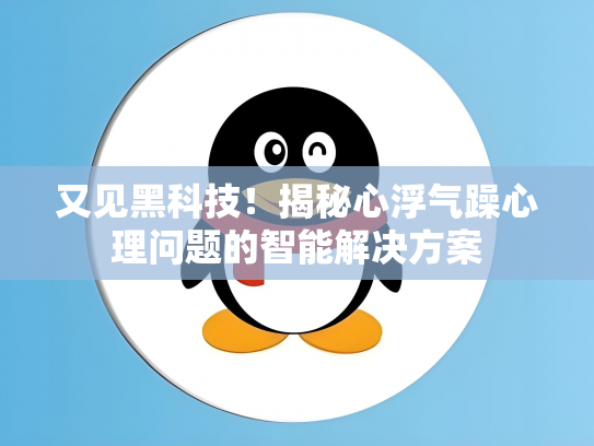 又见黑科技！揭秘心浮气躁心理问题的智能解决方案