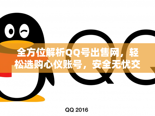 全方位解析QQ号出售网，轻松选购心仪账号，安全无忧交易！