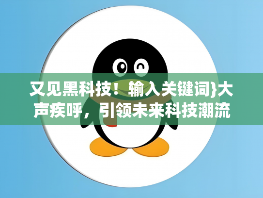又见黑科技！输入关键词}大声疾呼，引领未来科技潮流