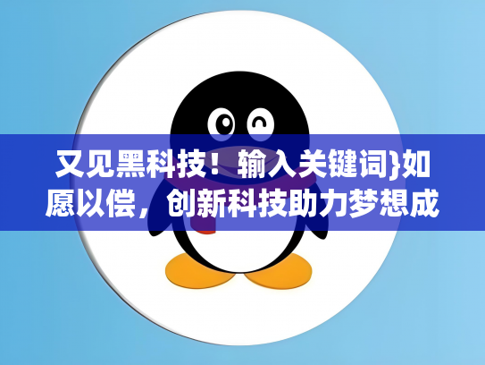 又见黑科技！输入关键词}如愿以偿，创新科技助力梦想成真