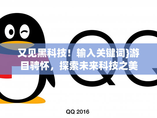 又见黑科技！输入关键词}游目骋怀，探索未来科技之美