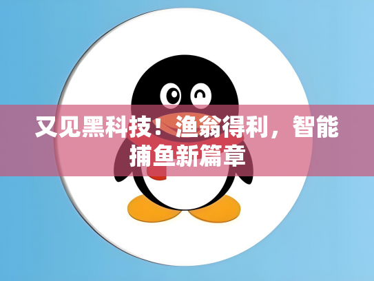 又见黑科技！渔翁得利，智能捕鱼新篇章