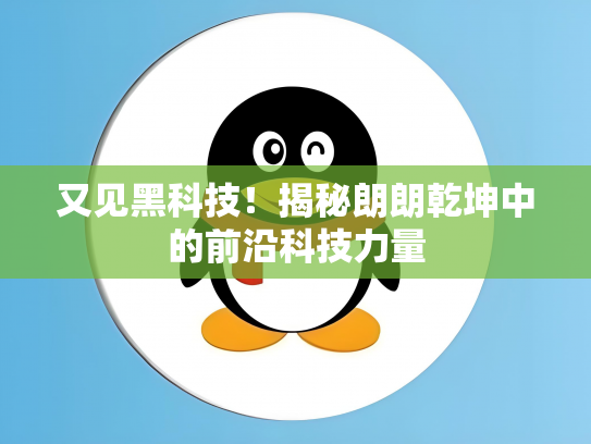 又见黑科技！揭秘朗朗乾坤中的前沿科技力量