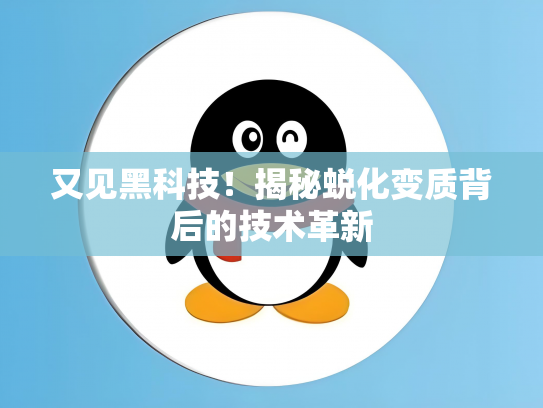 又见黑科技！揭秘蜕化变质背后的技术革新