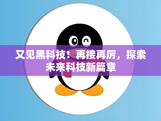 又见黑科技！再接再厉，探索未来科技新篇章