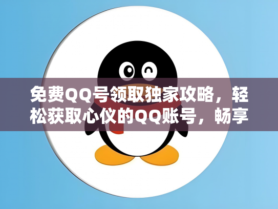 免费QQ号领取独家攻略，轻松获取心仪的QQ账号，畅享社交乐趣！