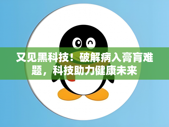 又见黑科技！破解病入膏肓难题，科技助力健康未来