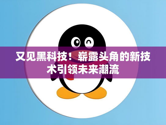 又见黑科技！崭露头角的新技术引领未来潮流
