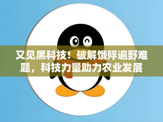 又见黑科技！破解饿殍遍野难题，科技力量助力农业发展
