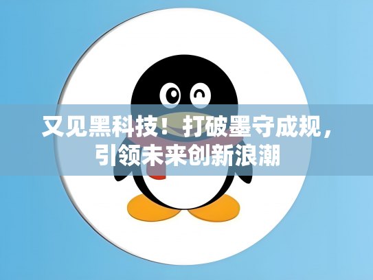 又见黑科技！打破墨守成规，引领未来创新浪潮